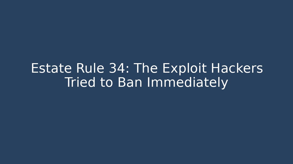 Estate Rule 34: The Exploit Hackers Tried to Ban Immediately