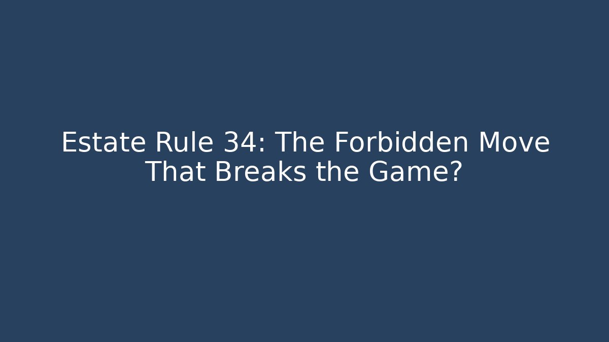 Estate Rule 34: The Forbidden Move That Breaks the Game?