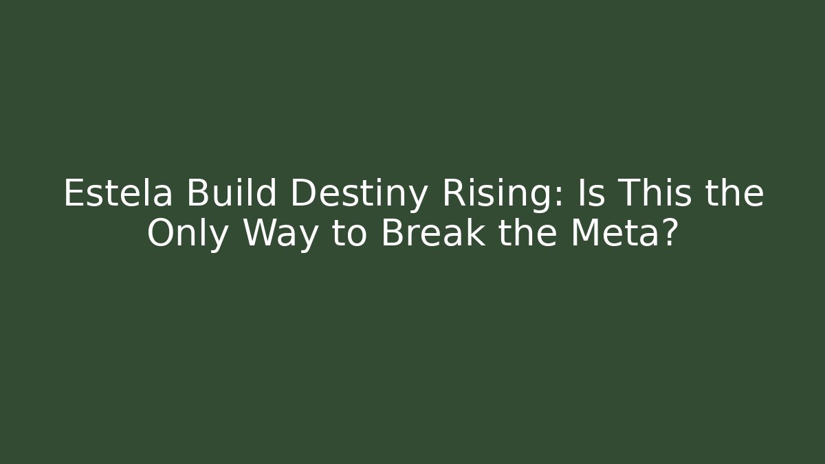 Estela Build Destiny Rising: Is This the Only Way to Break the Meta?