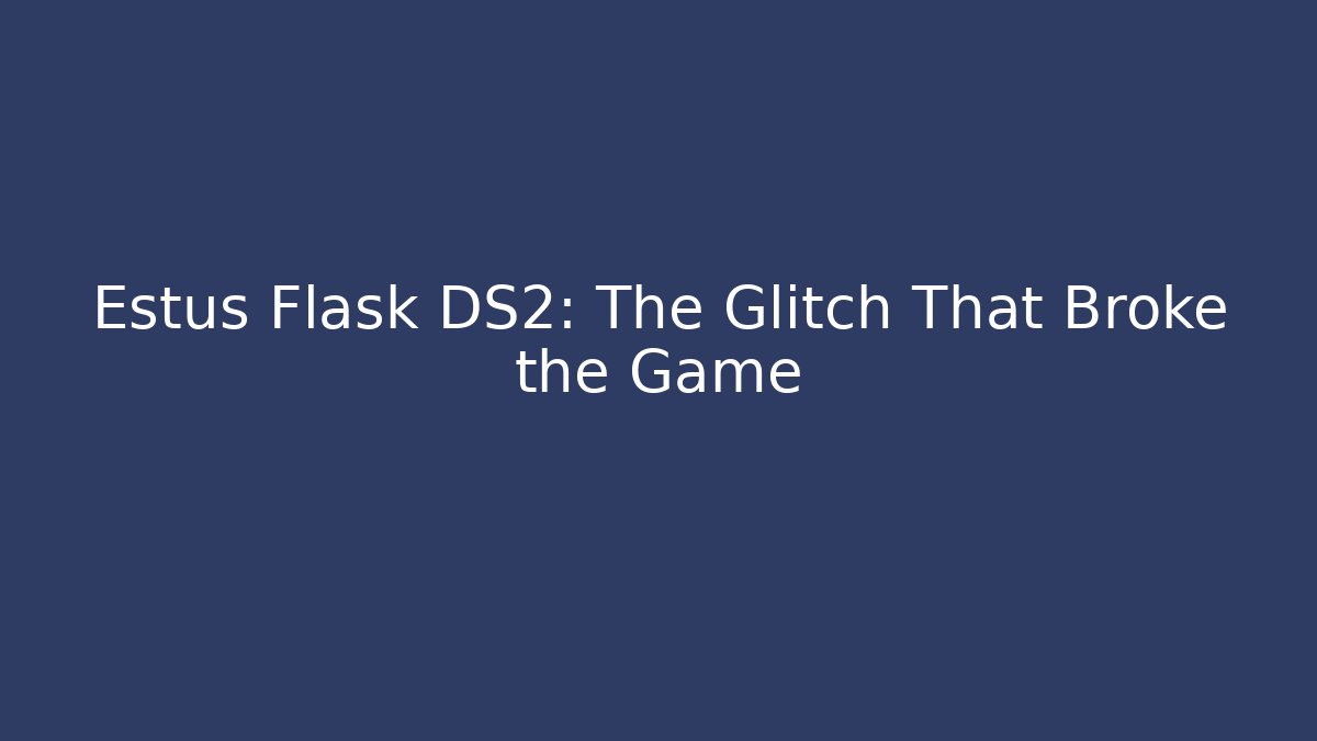 Estus Flask DS2: The Glitch That Broke the Game