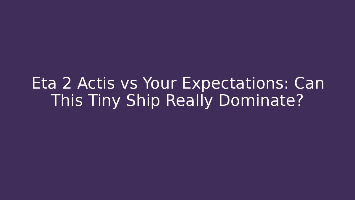 Eta 2 Actis vs Your Expectations: Can This Tiny Ship Really Dominate? - Critter Realm