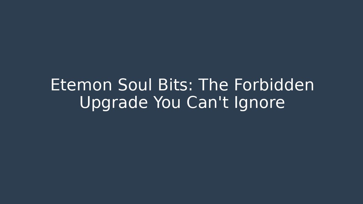 Etemon Soul Bits: The Forbidden Upgrade You Can't Ignore