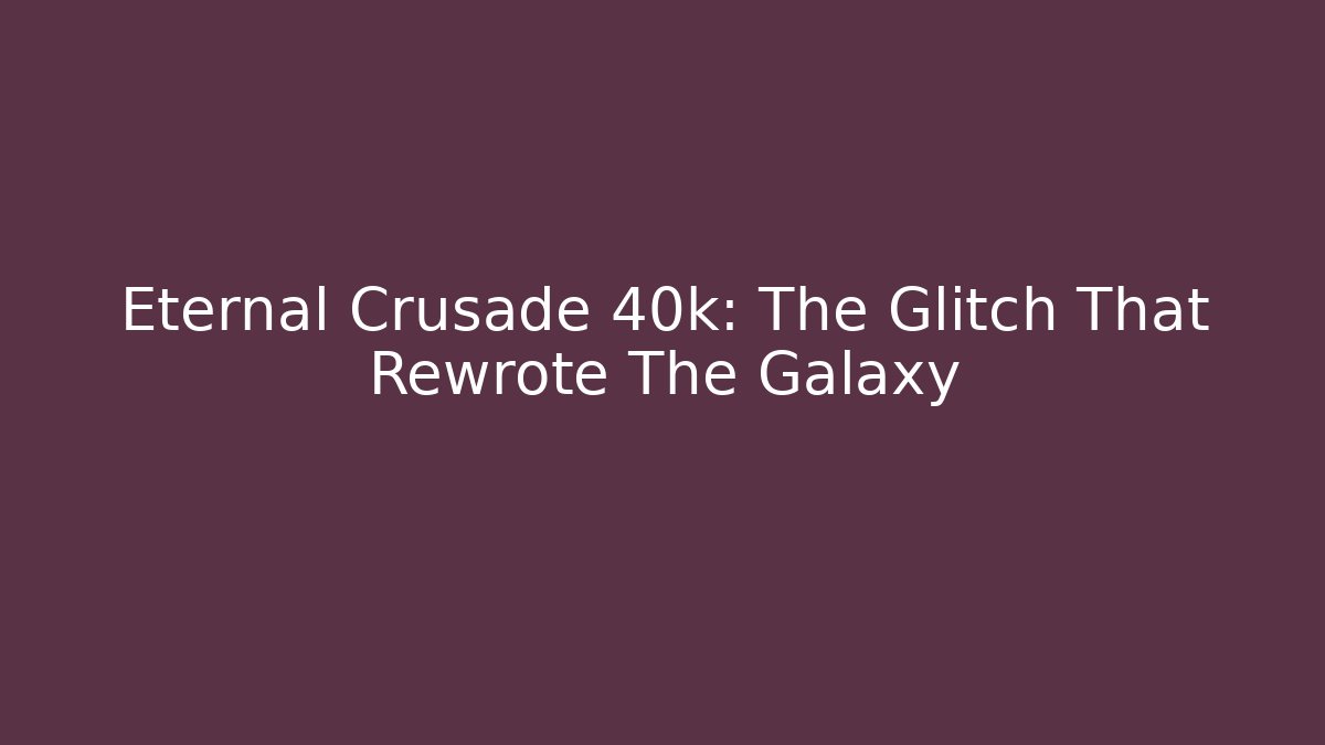 Eternal Crusade 40k: The Glitch That Rewrote The Galaxy