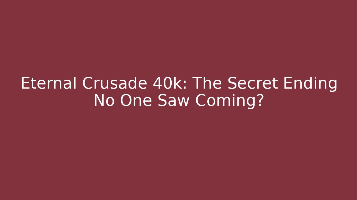Eternal Crusade 40k: The Secret Ending No One Saw Coming?