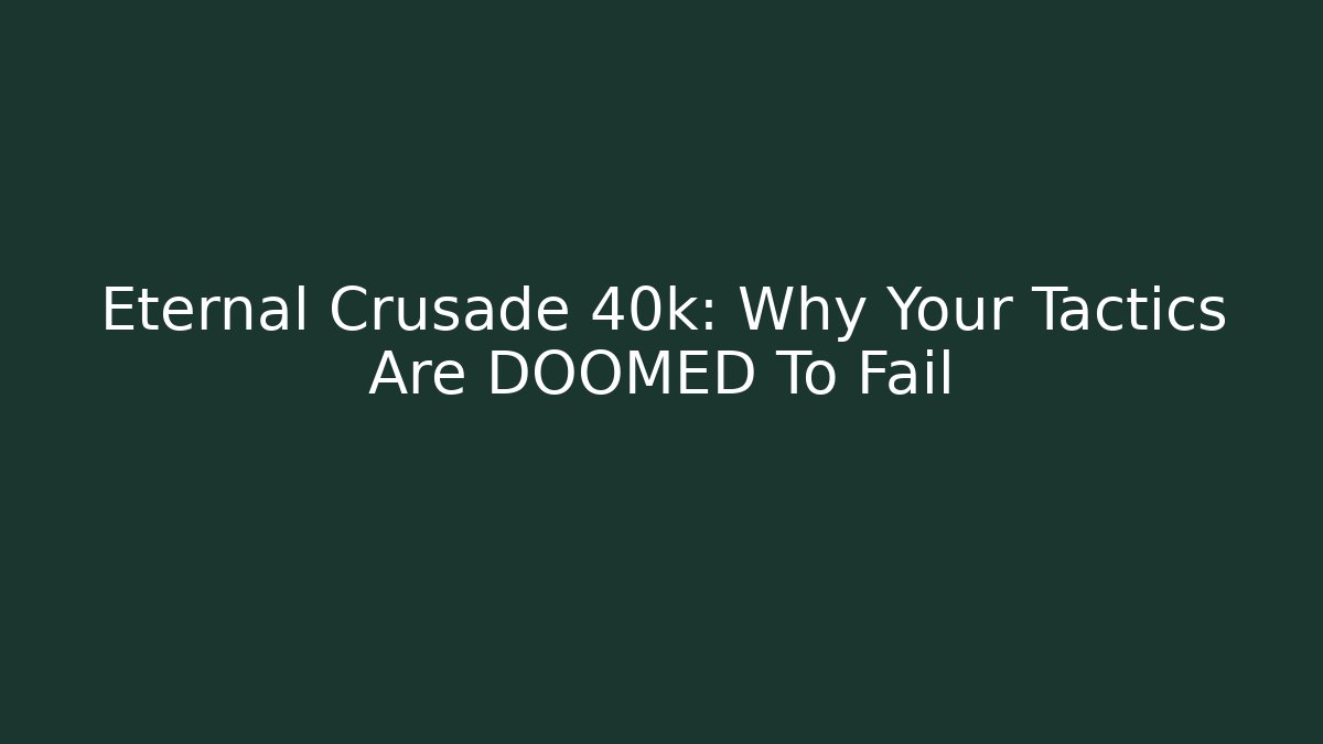 Eternal Crusade 40k: Why Your Tactics Are DOOMED To Fail