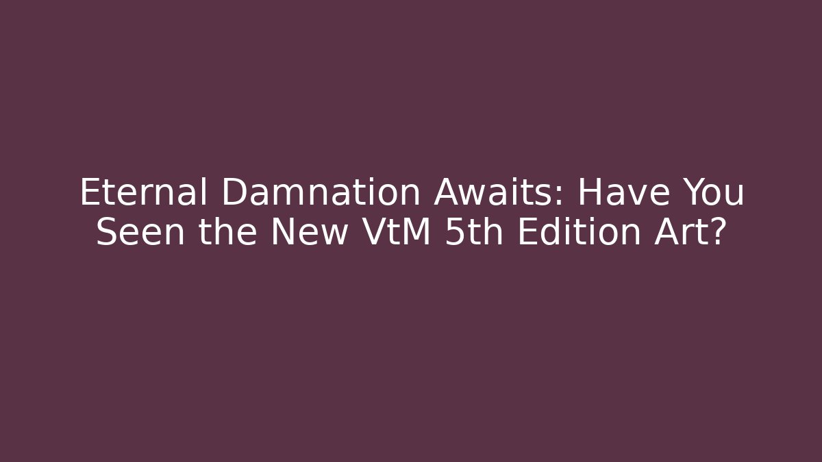 Eternal Damnation Awaits: Have You Seen the New VtM 5th Edition Art?