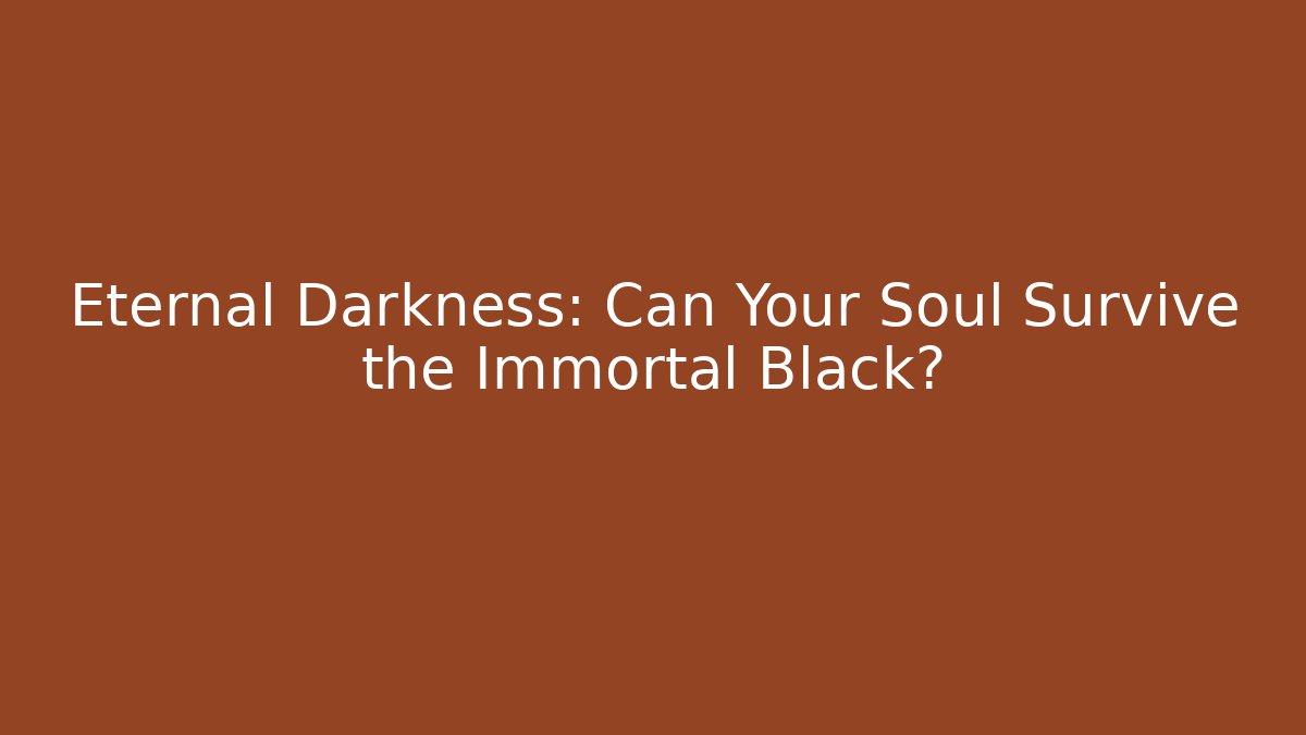 Eternal Darkness: Can Your Soul Survive the Immortal Black?