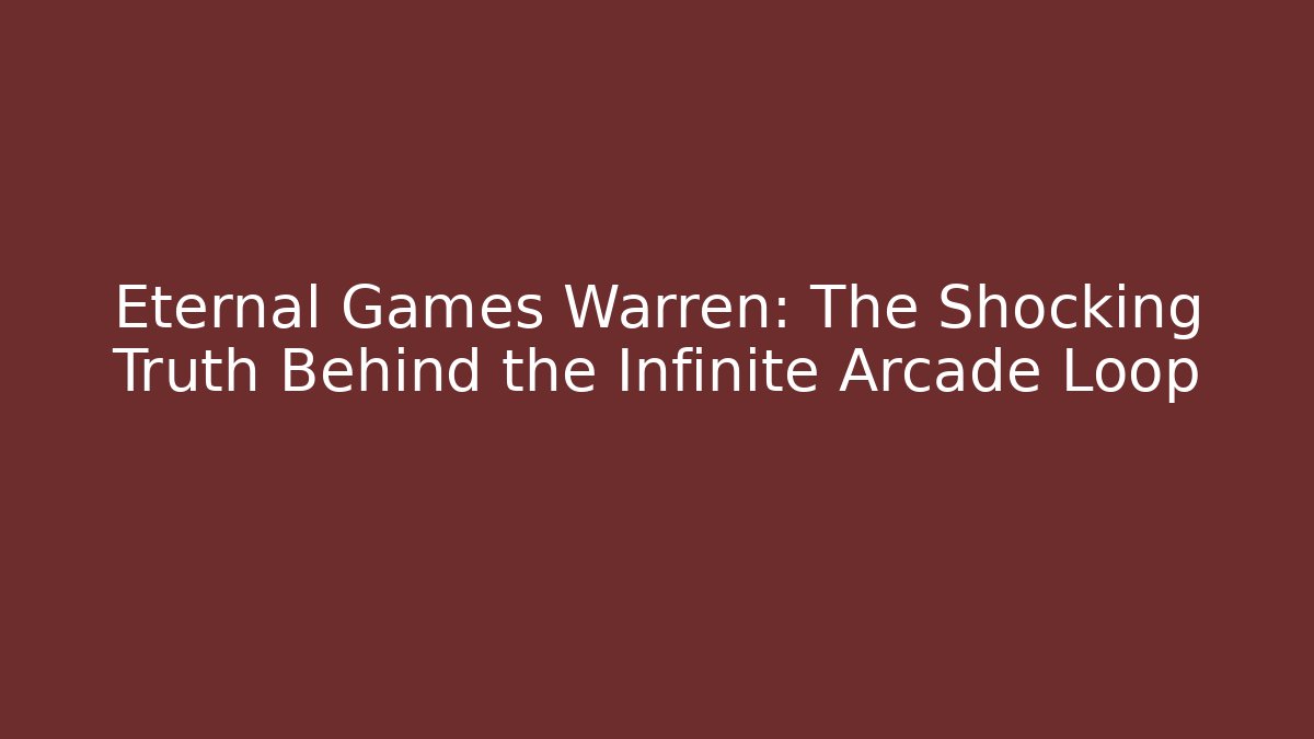 Eternal Games Warren: The Shocking Truth Behind the Infinite Arcade Loop