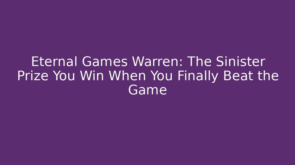 Eternal Games Warren: The Sinister Prize You Win When You Finally Beat the Game