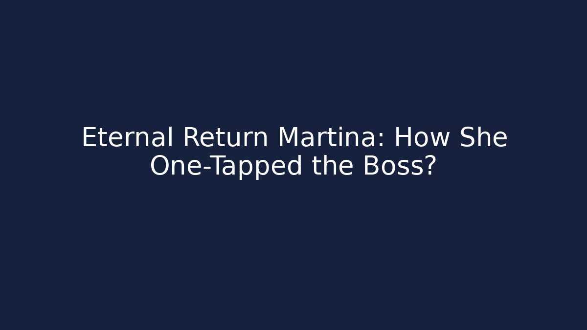 Eternal Return Martina: How She One-Tapped the Boss?