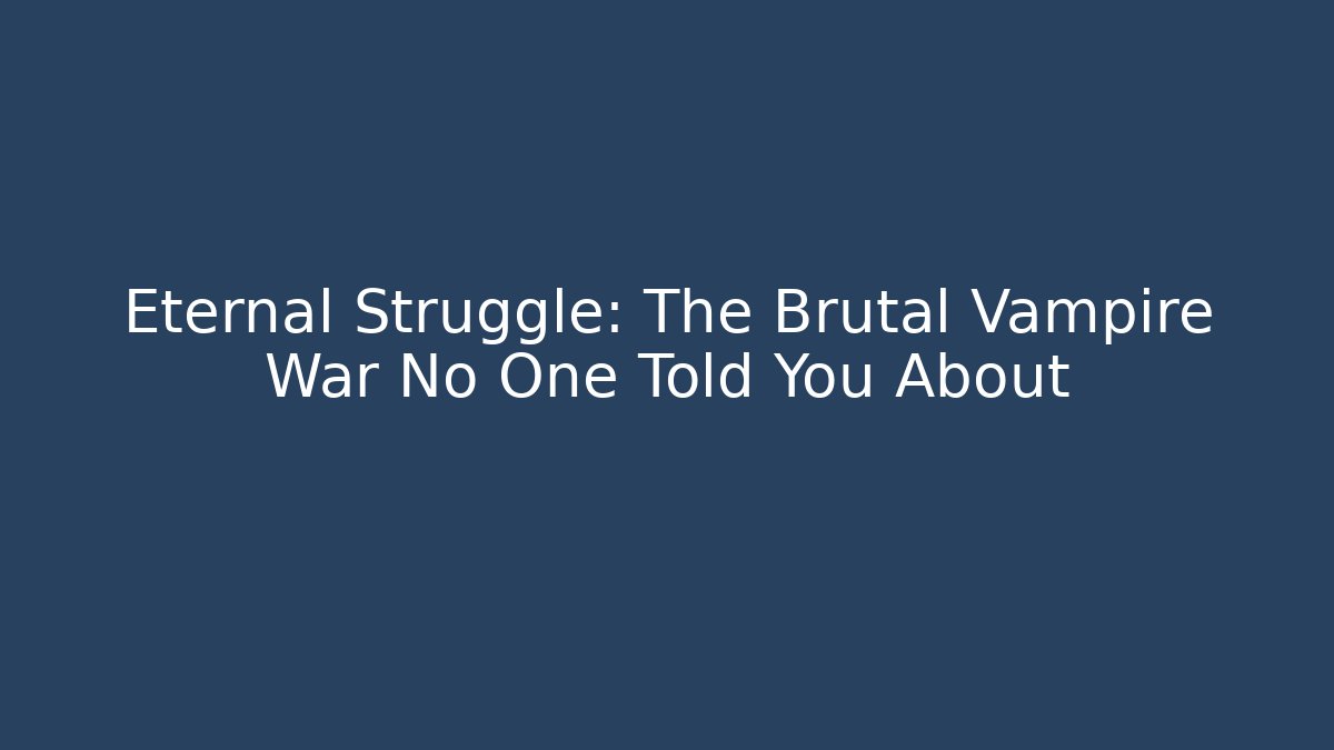 Eternal Struggle: The Brutal Vampire War No One Told You About