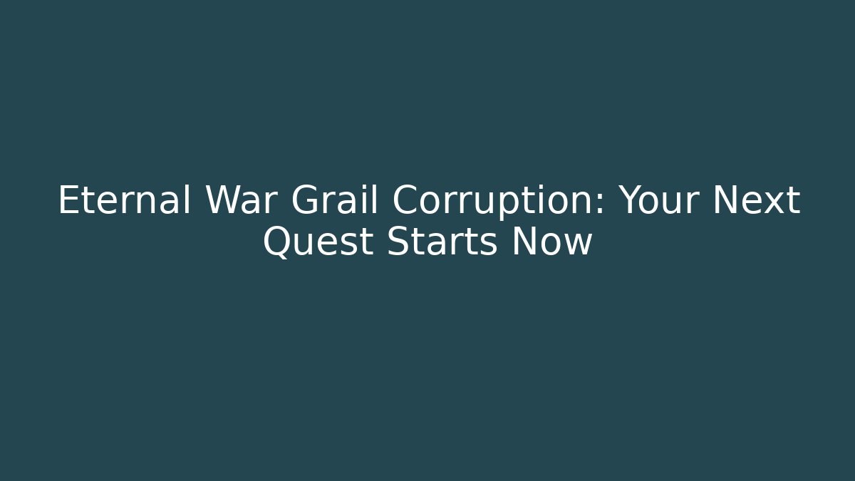 Eternal War Grail Corruption: Your Next Quest Starts Now
