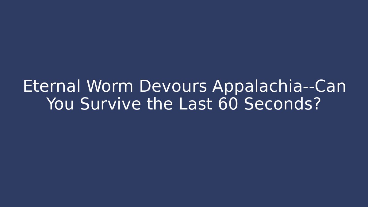 Eternal Worm Devours Appalachia—Can You Survive the Last 60 Seconds?