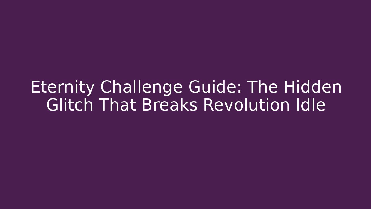 Eternity Challenge Guide: The Hidden Glitch That Breaks Revolution Idle
