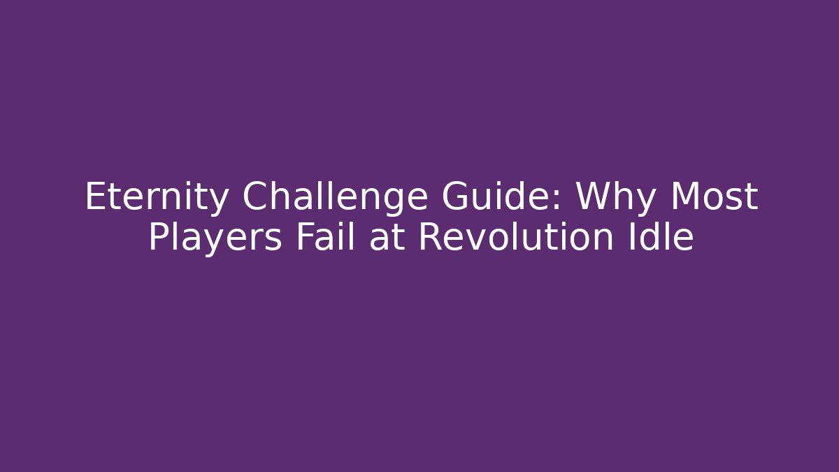 Eternity Challenge Guide: Why Most Players Fail at Revolution Idle