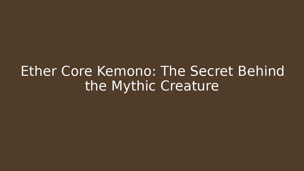 Ether Core Kemono: The Secret Behind the Mythic Creature