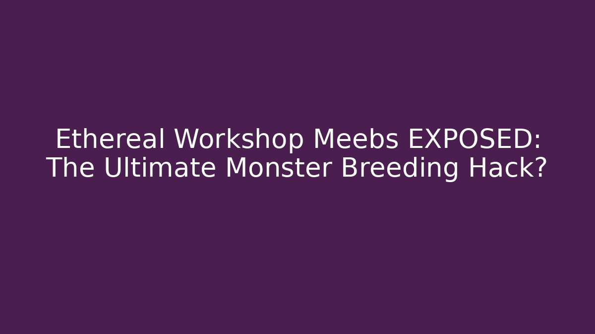 Ethereal Workshop Meebs EXPOSED: The Ultimate Monster Breeding Hack?