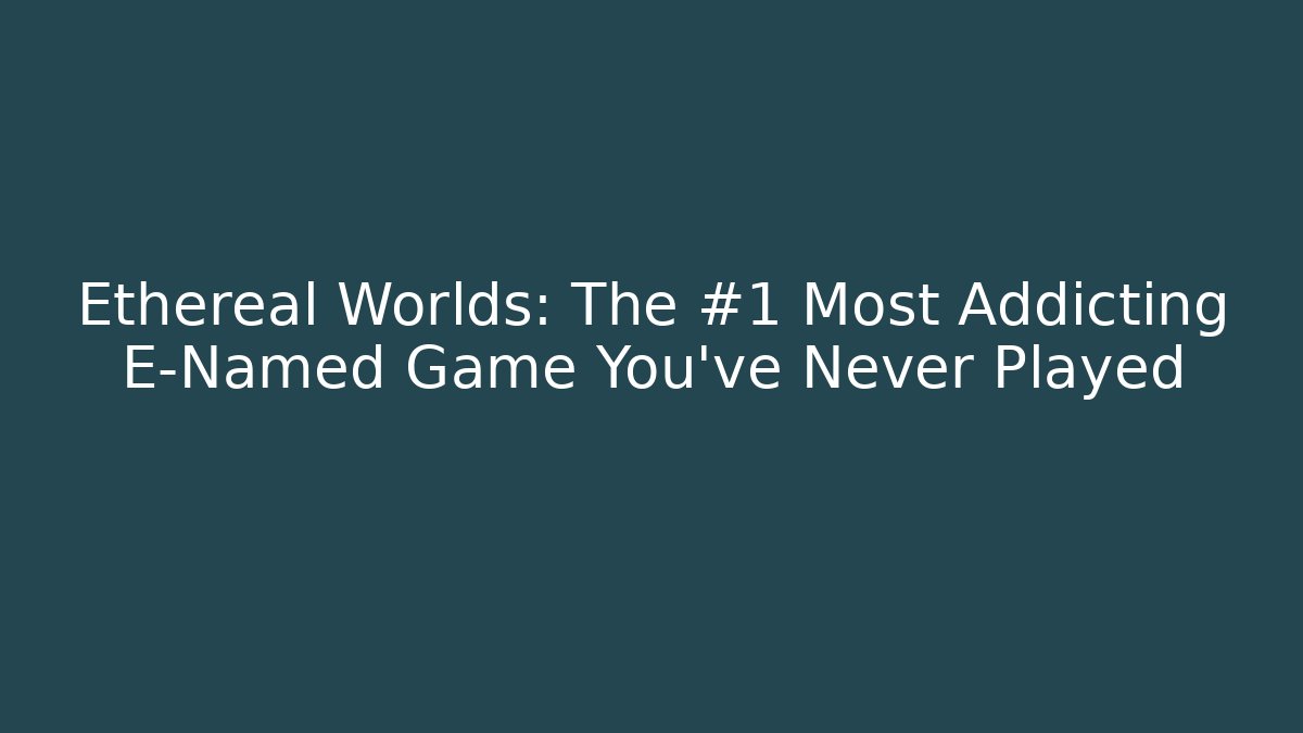 Ethereal Worlds: The #1 Most Addicting E-Named Game You’ve Never Played