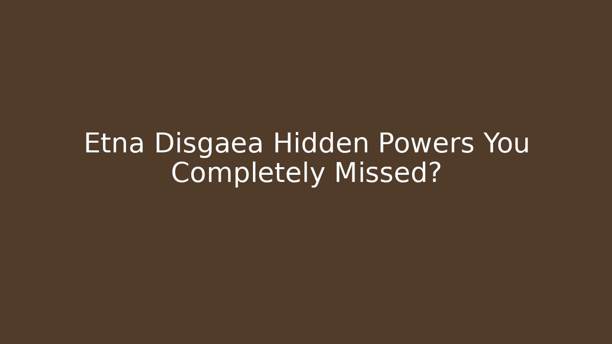 Etna Disgaea Hidden Powers You Completely Missed?