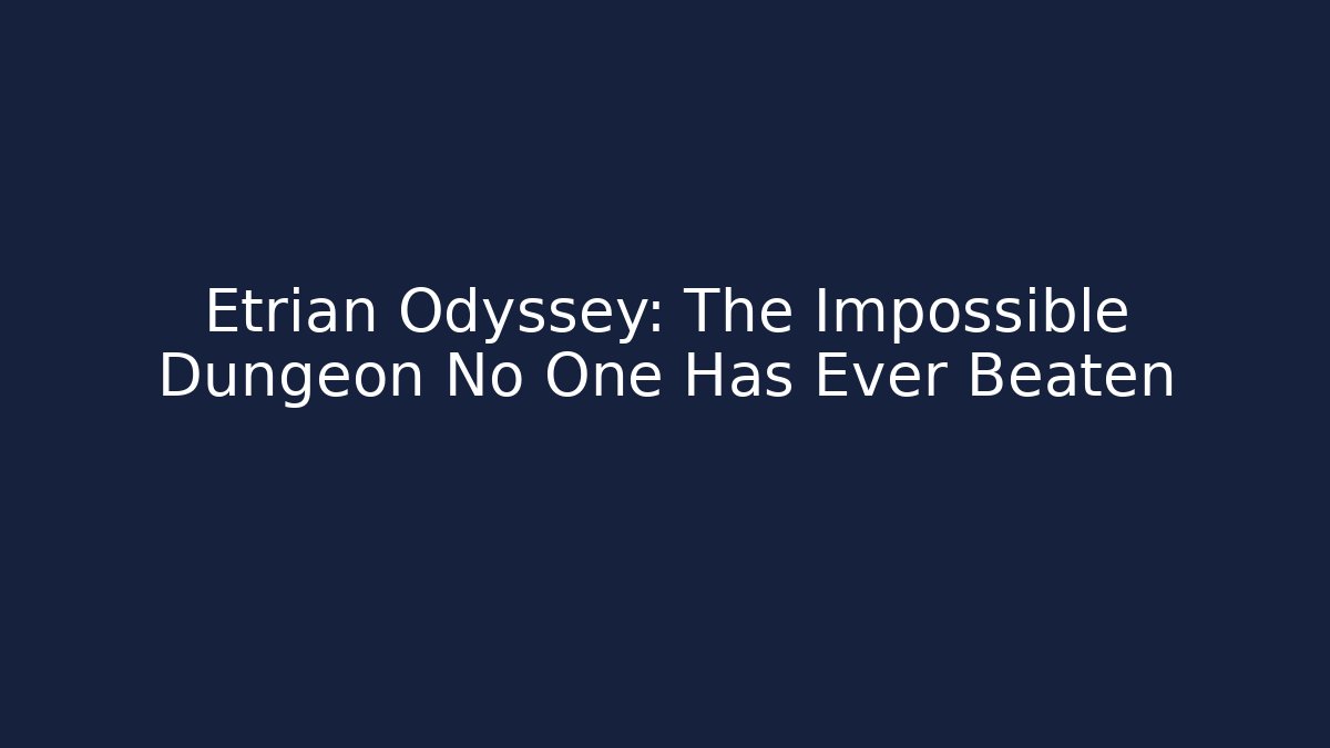 Etrian Odyssey: The Impossible Dungeon No One Has Ever Beaten