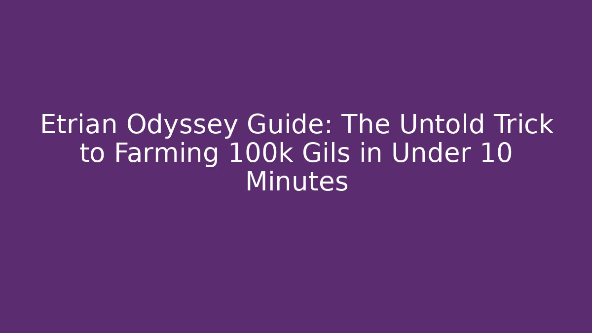 Etrian Odyssey Guide: The Untold Trick to Farming 100k Gils in Under 10 Minutes