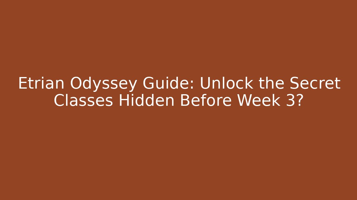 Etrian Odyssey Guide: Unlock the Secret Classes Hidden Before Week 3? - Critter Realm