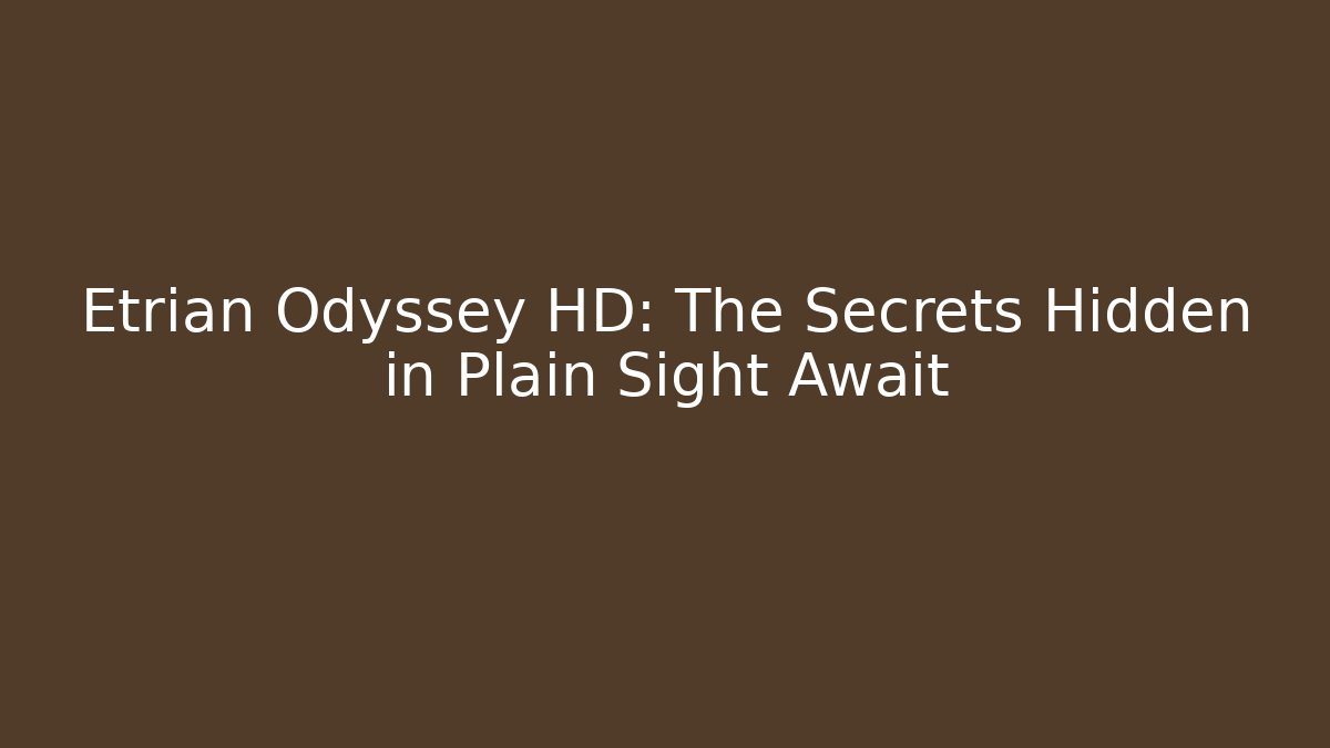 Etrian Odyssey HD: The Secrets Hidden in Plain Sight Await