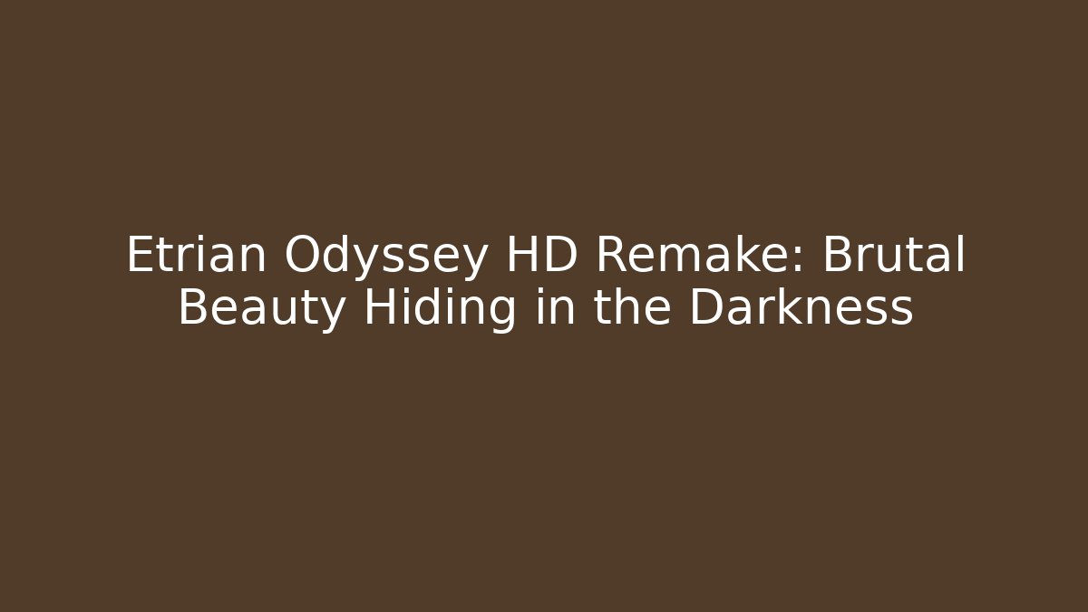 Etrian Odyssey HD Remake: Brutal Beauty Hiding in the Darkness