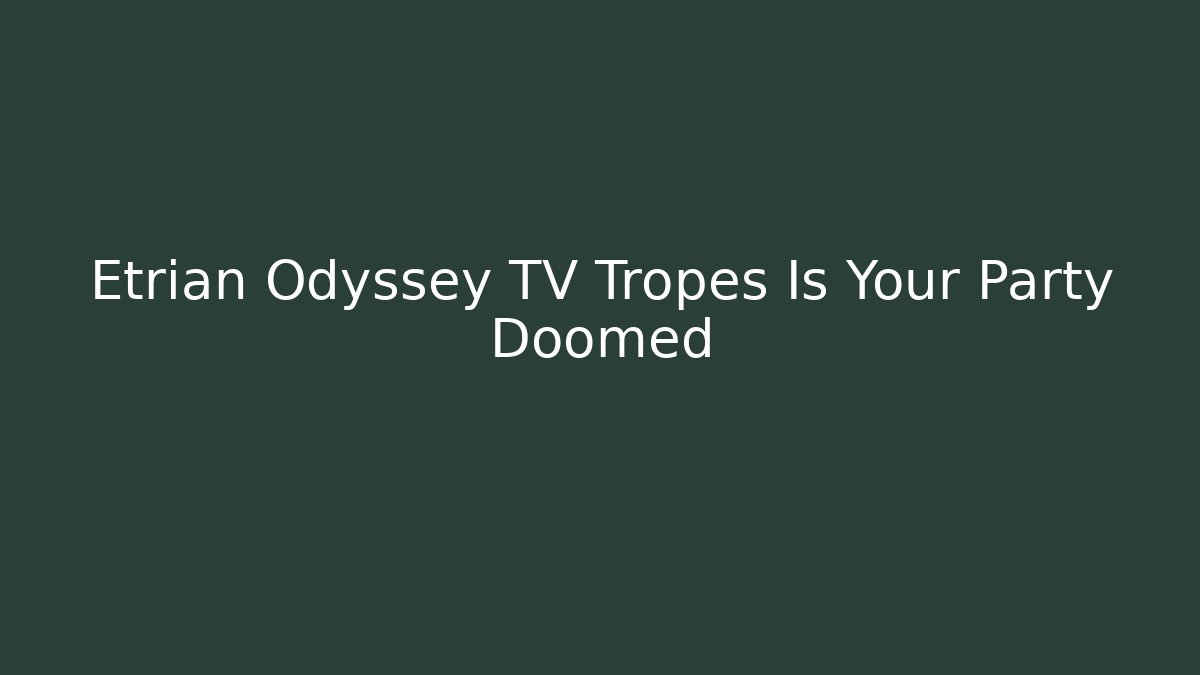 Etrian Odyssey TV Tropes Is Your Party Doomed