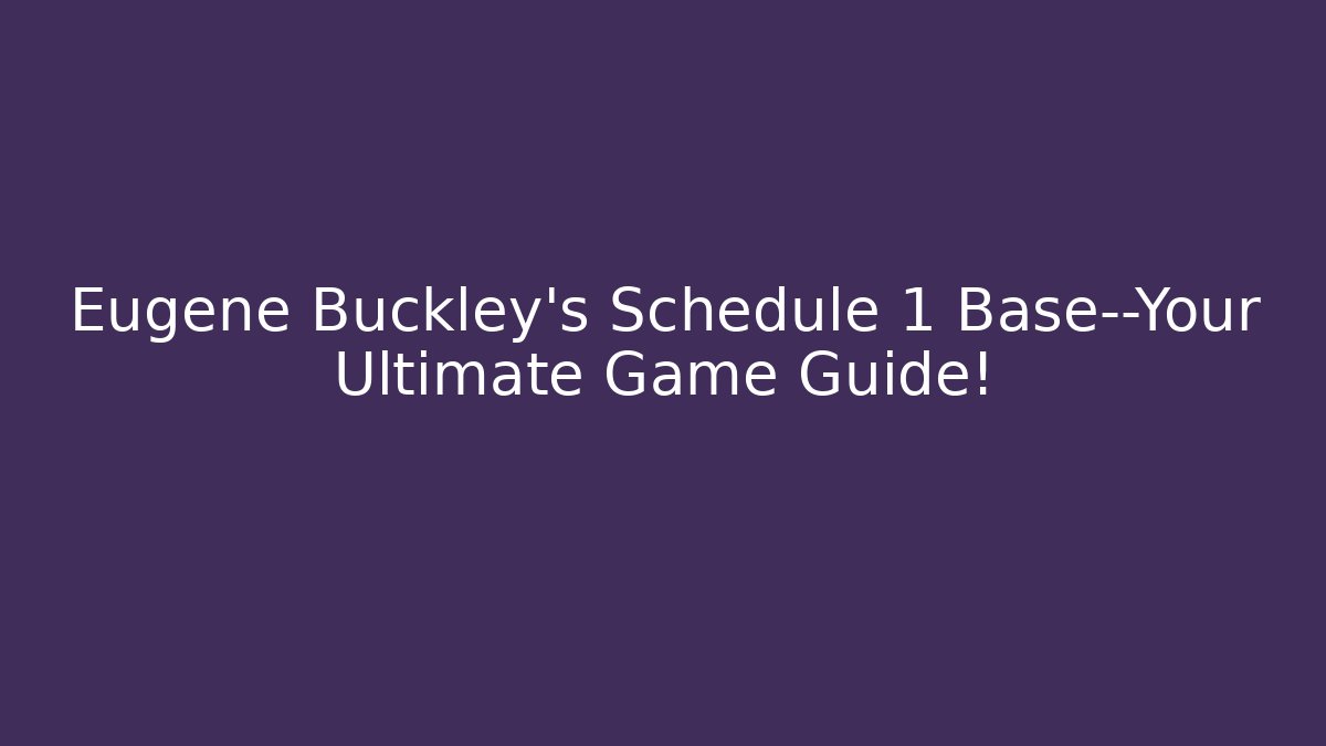 Eugene Buckley's Schedule 1 Base—Your Ultimate Game Guide!