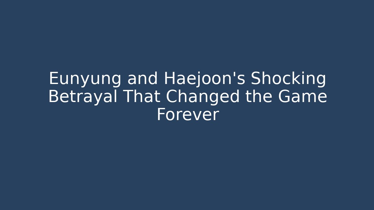 Eunyung and Haejoon’s Shocking Betrayal That Changed the Game Forever