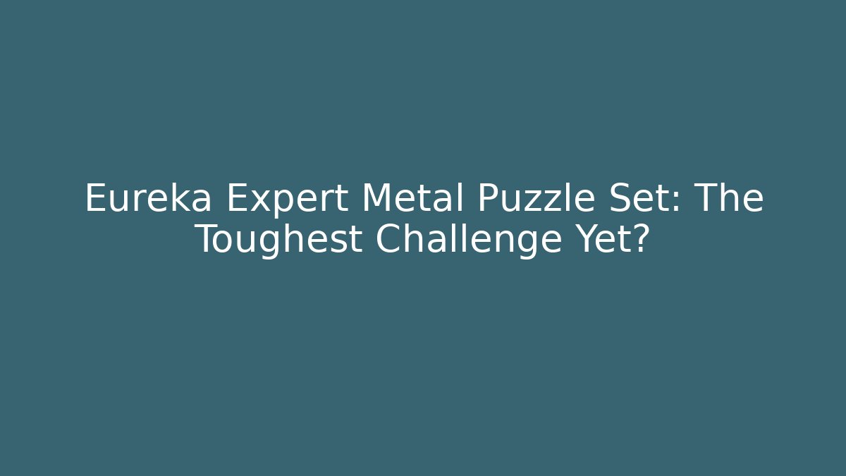 Eureka Expert Metal Puzzle Set: The Toughest Challenge Yet?