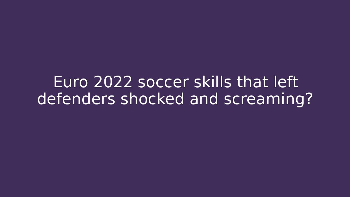 Euro 2022 soccer skills that left defenders shocked and screaming?