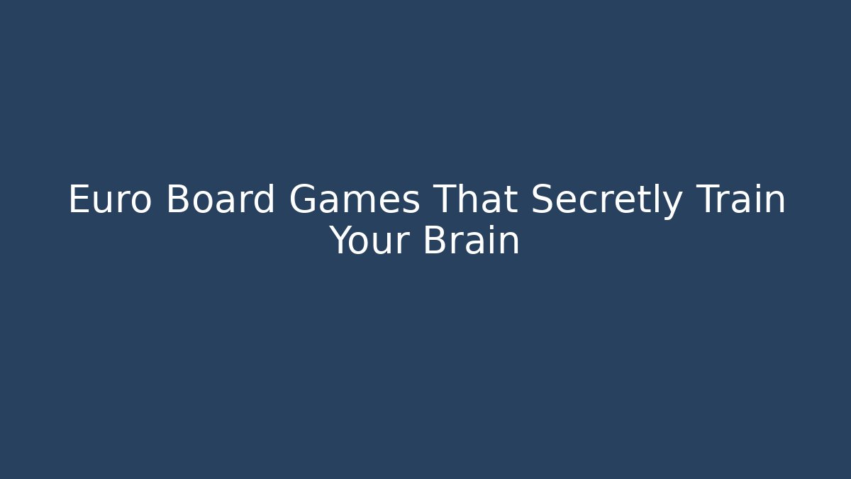 Euro Board Games That Secretly Train Your Brain