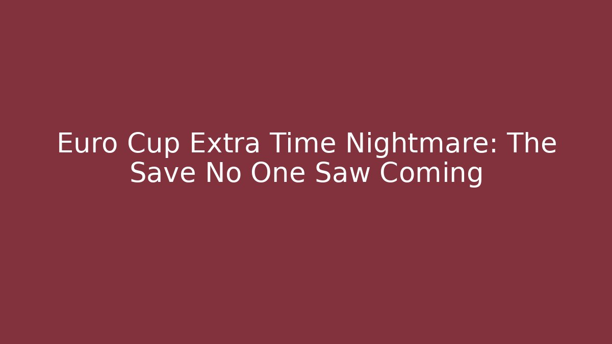 Euro Cup Extra Time Nightmare: The Save No One Saw Coming