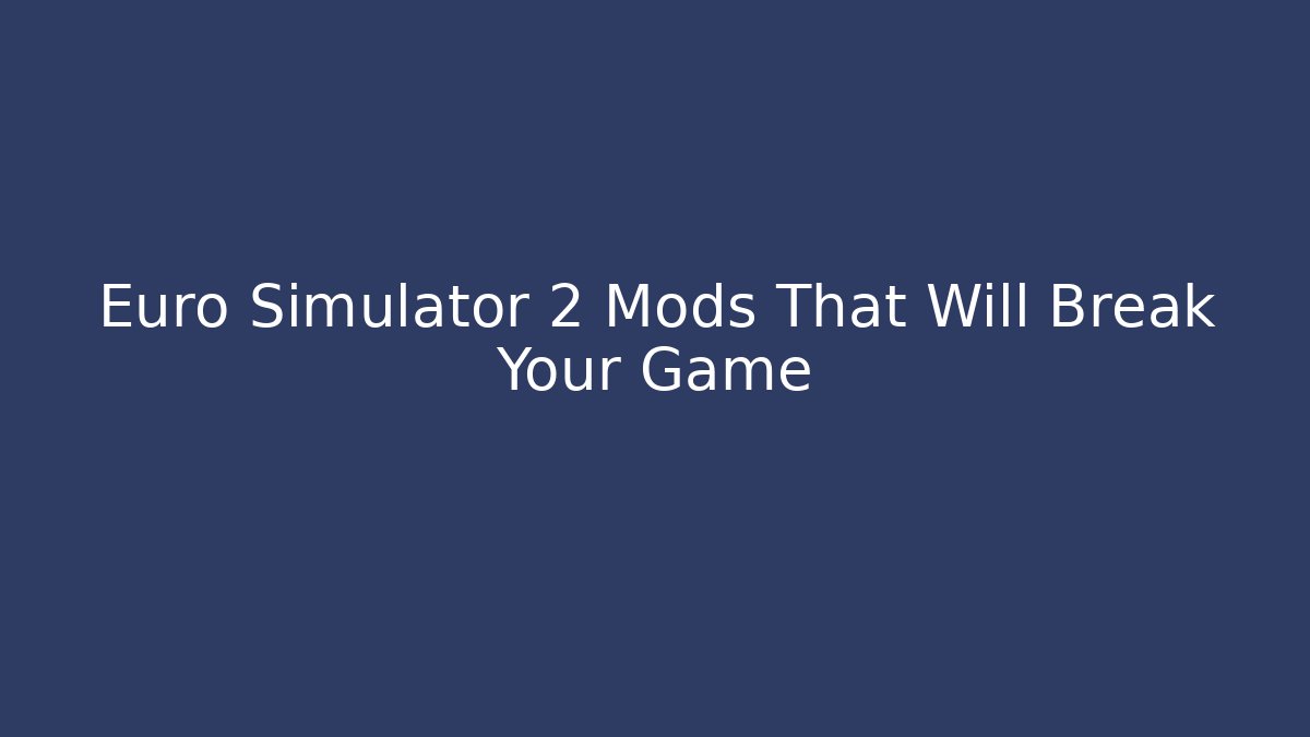 Euro Simulator 2 Mods That Will Break Your Game