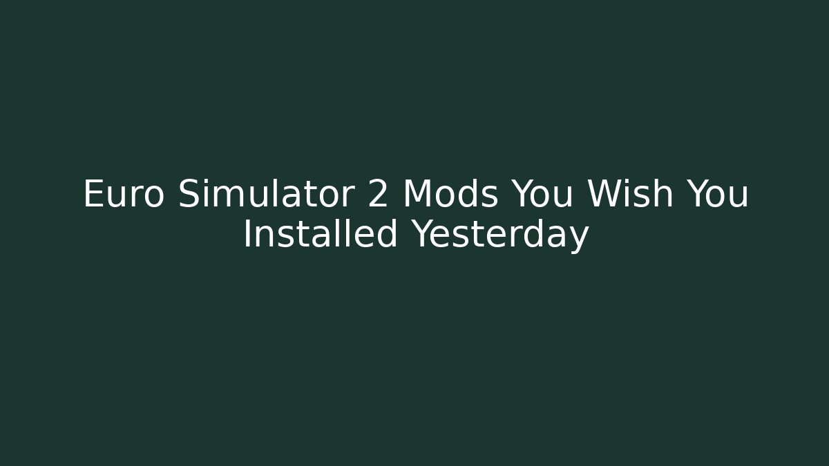 Euro Simulator 2 Mods You Wish You Installed Yesterday