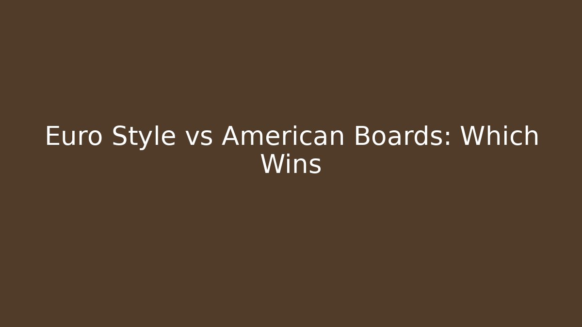 Euro Style vs American Boards: Which Wins
