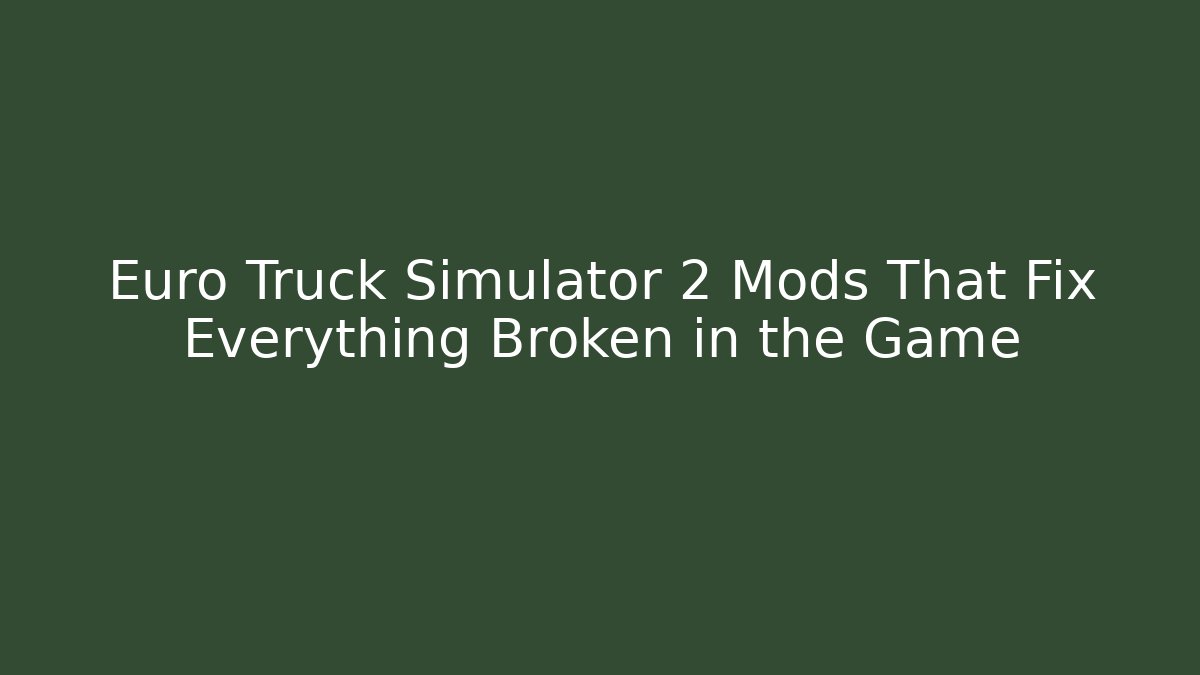 Euro Truck Simulator 2 Mods That Fix Everything Broken in the Game