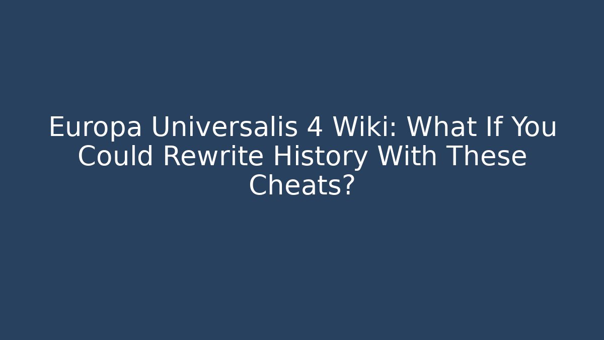 Europa Universalis 4 Wiki: What If You Could Rewrite History With These Cheats?