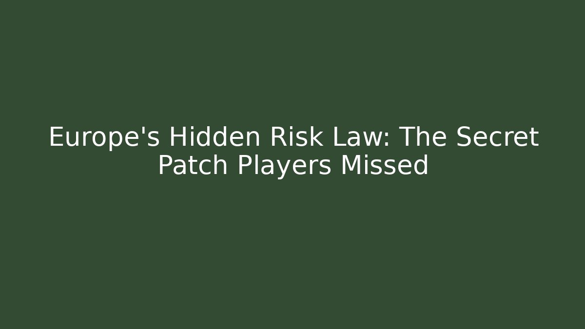 Europe's Hidden Risk Law: The Secret Patch Players Missed