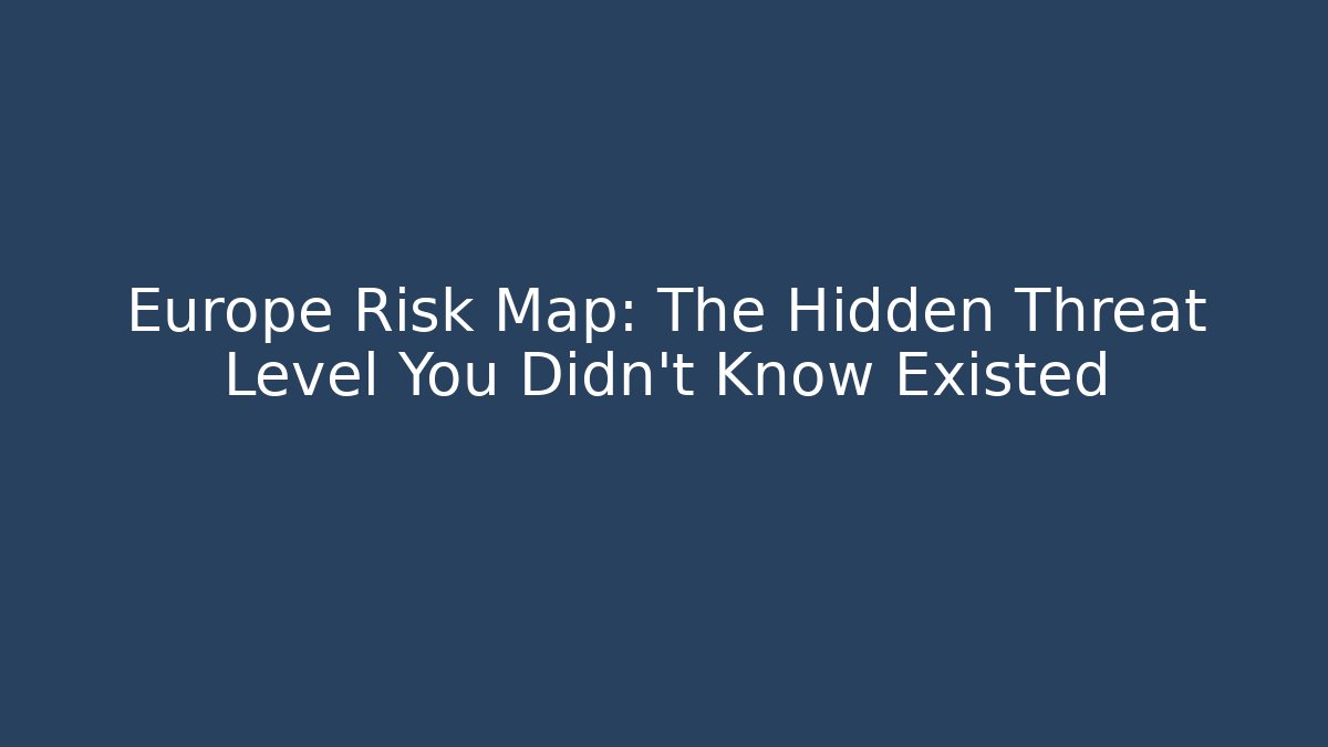 Europe Risk Map: The Hidden Threat Level You Didn't Know Existed