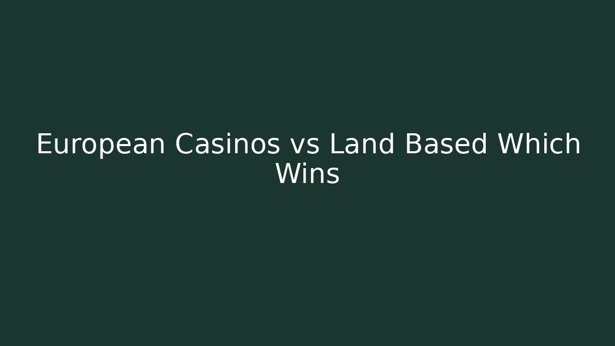 European Casinos vs Land Based Which Wins