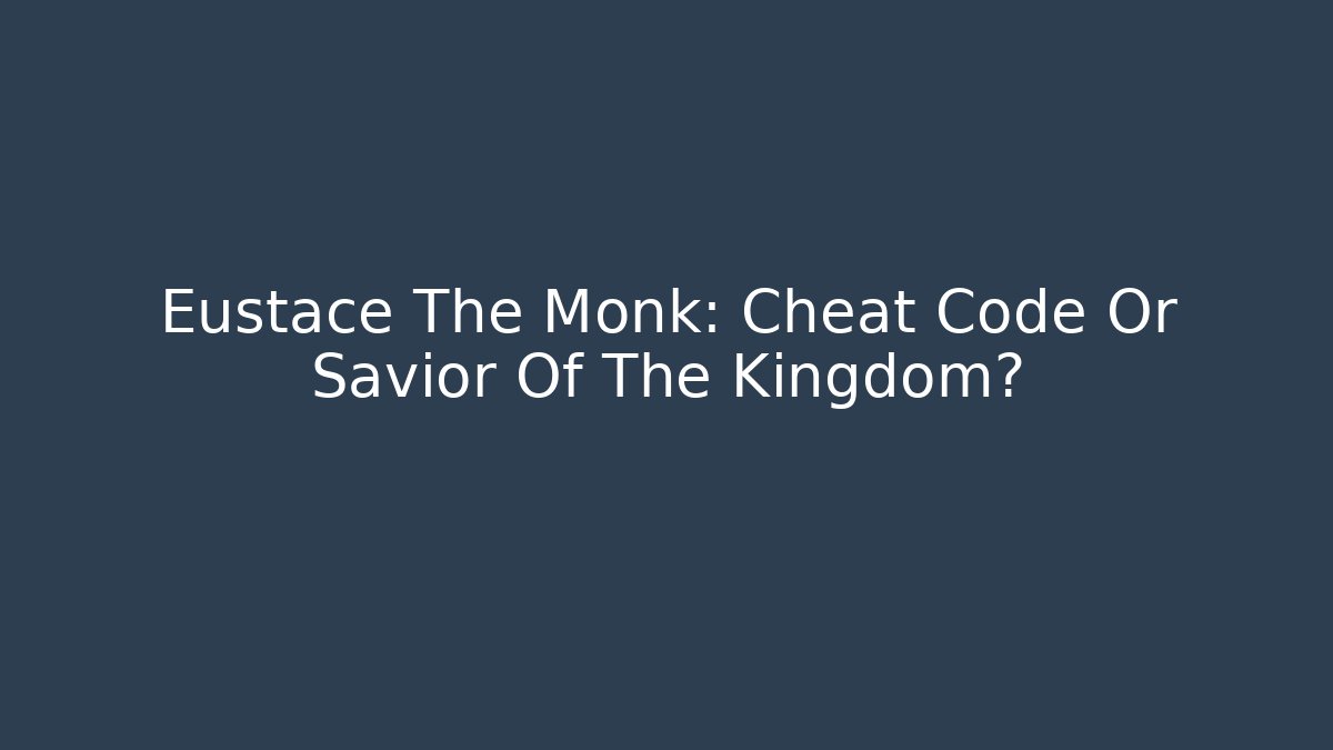Eustace The Monk: Cheat Code Or Savior Of The Kingdom?