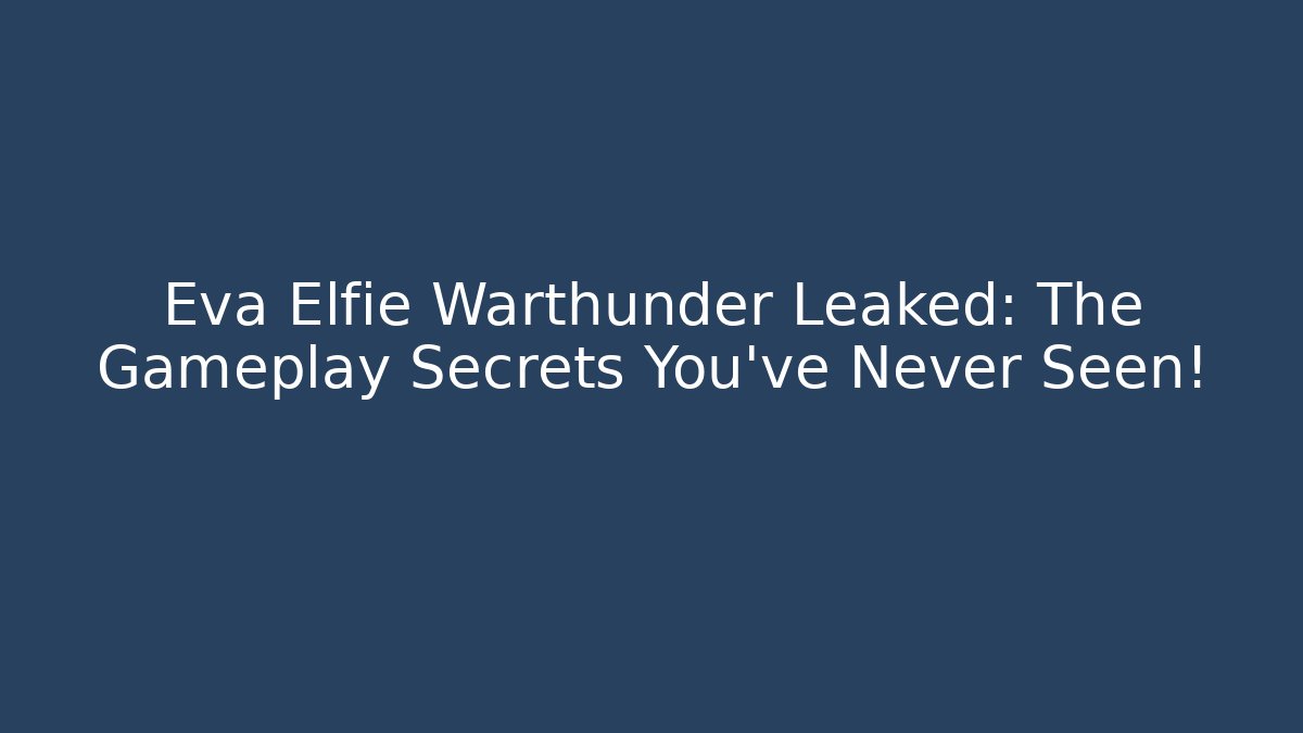 Eva Elfie Warthunder Leaked: The Gameplay Secrets You've Never Seen!