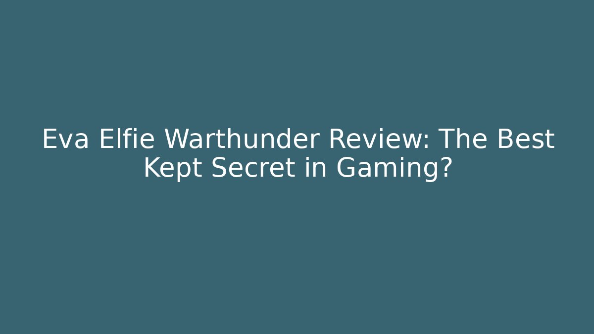 Eva Elfie Warthunder Review: The Best Kept Secret in Gaming?