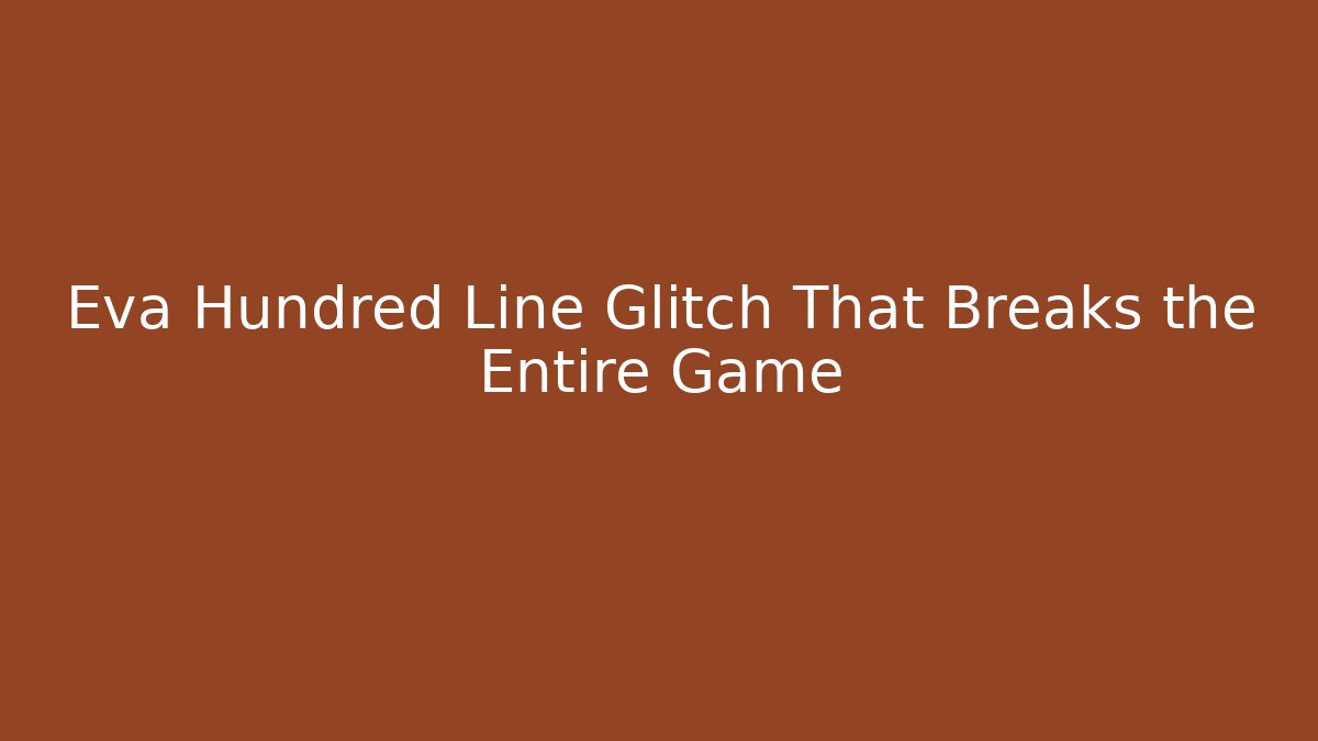 Eva Hundred Line Glitch That Breaks the Entire Game