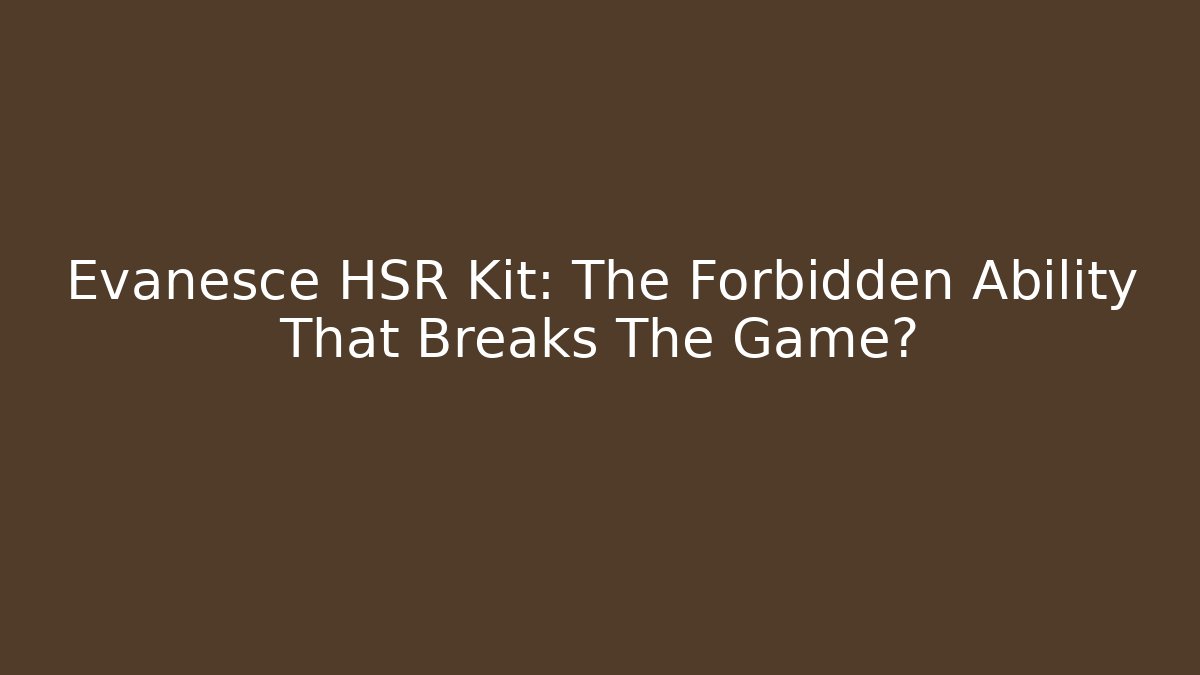 Evanesce HSR Kit: The Forbidden Ability That Breaks The Game?