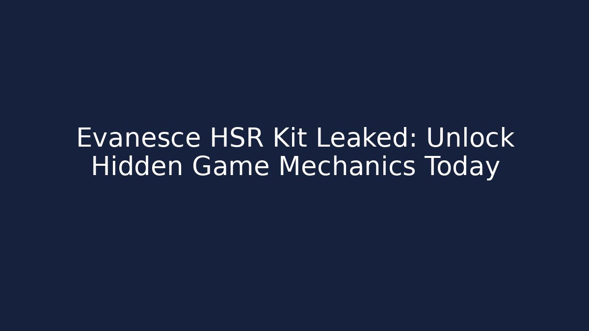 Evanesce HSR Kit Leaked: Unlock Hidden Game Mechanics Today