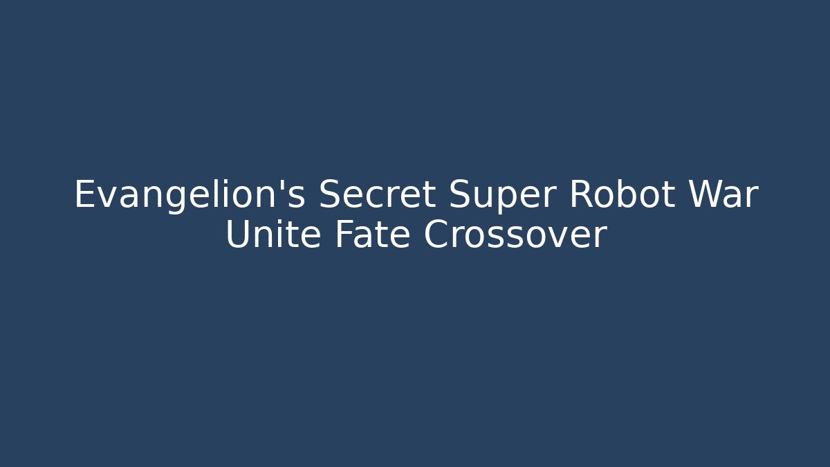 Evangelion's Secret Super Robot War Unite Fate Crossover